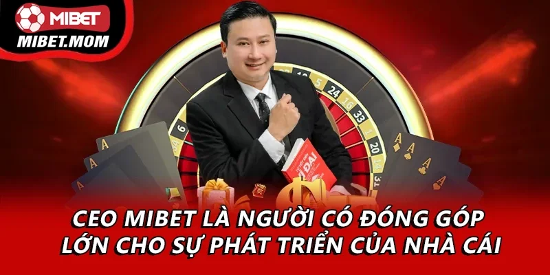 CEO Mibet là người có đóng góp lớn cho sự phát triển của nhà cái